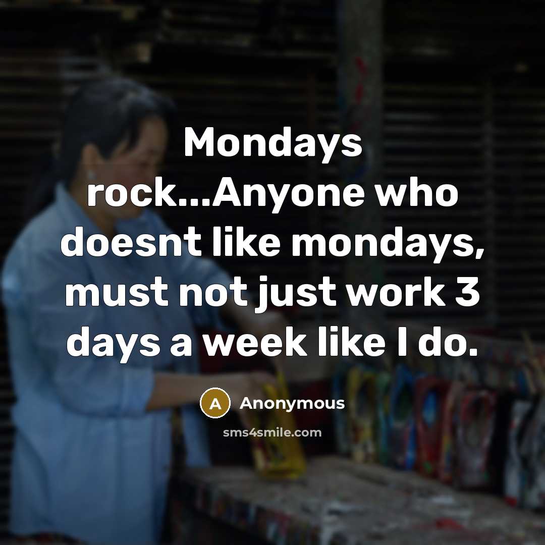 “Mondays rock...Anyone who doesnt like mondays, must not just work 3 days a week like I do.” quote by Anonymous