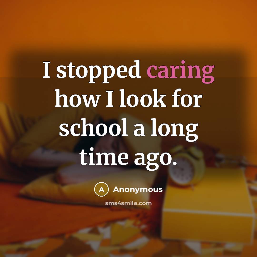 “I stopped caring how I look for school a long time ago.” quote by Anonymous