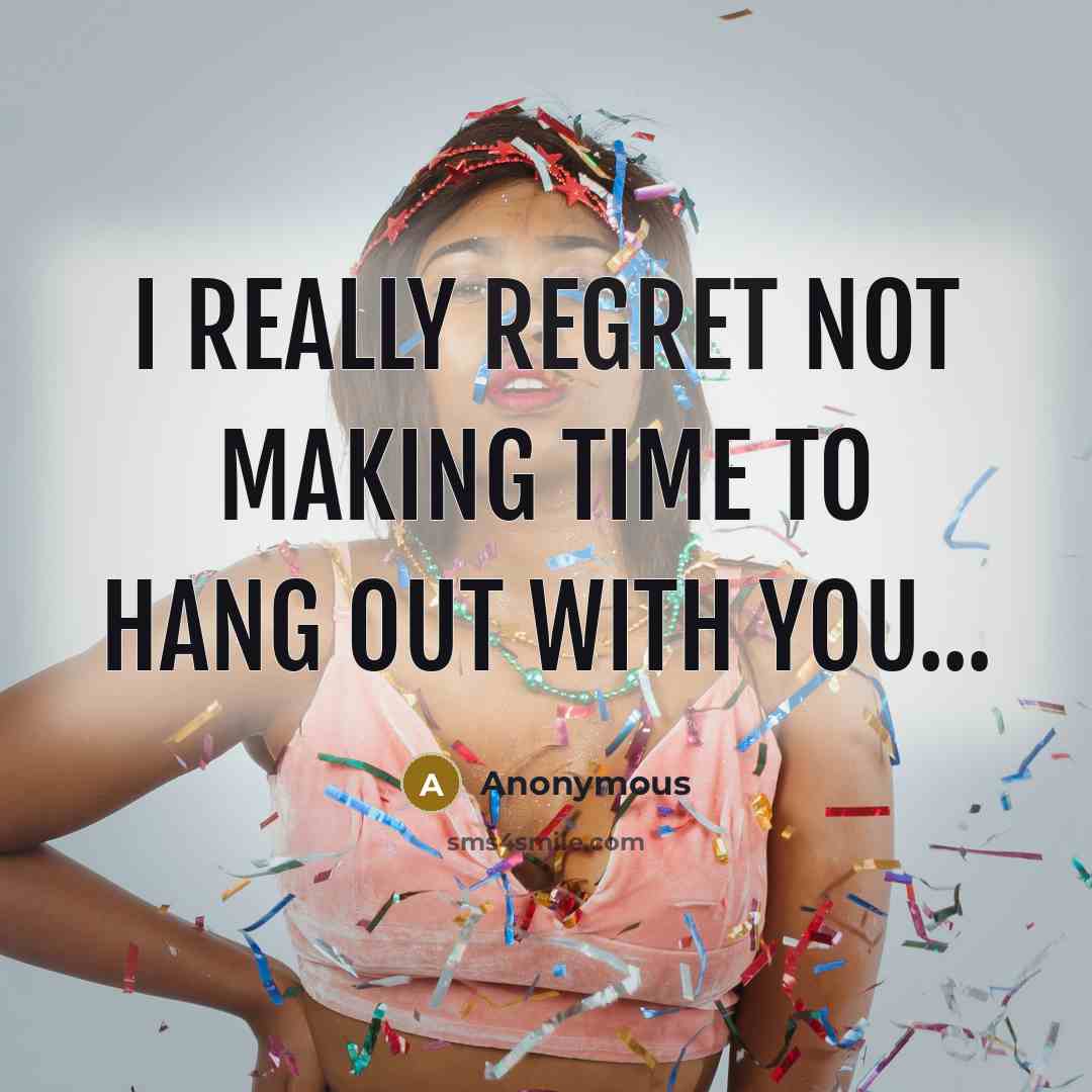 “I really regret not making time to hang out with you...” quote by Anonymous