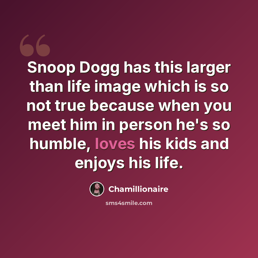 “Snoop Dogg has this larger than life image which is so not true because when you meet him in person he's so humble, loves his kids and enjoys his life.” quote by Chamillionaire