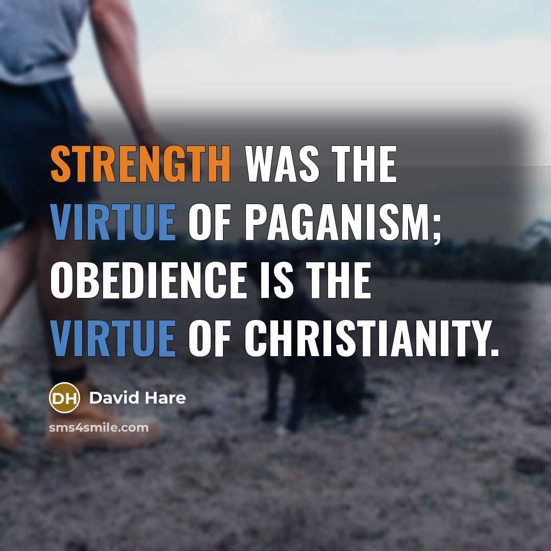 “Strength was the virtue of paganism; obedience is the virtue of Christianity.” quote by David Hare