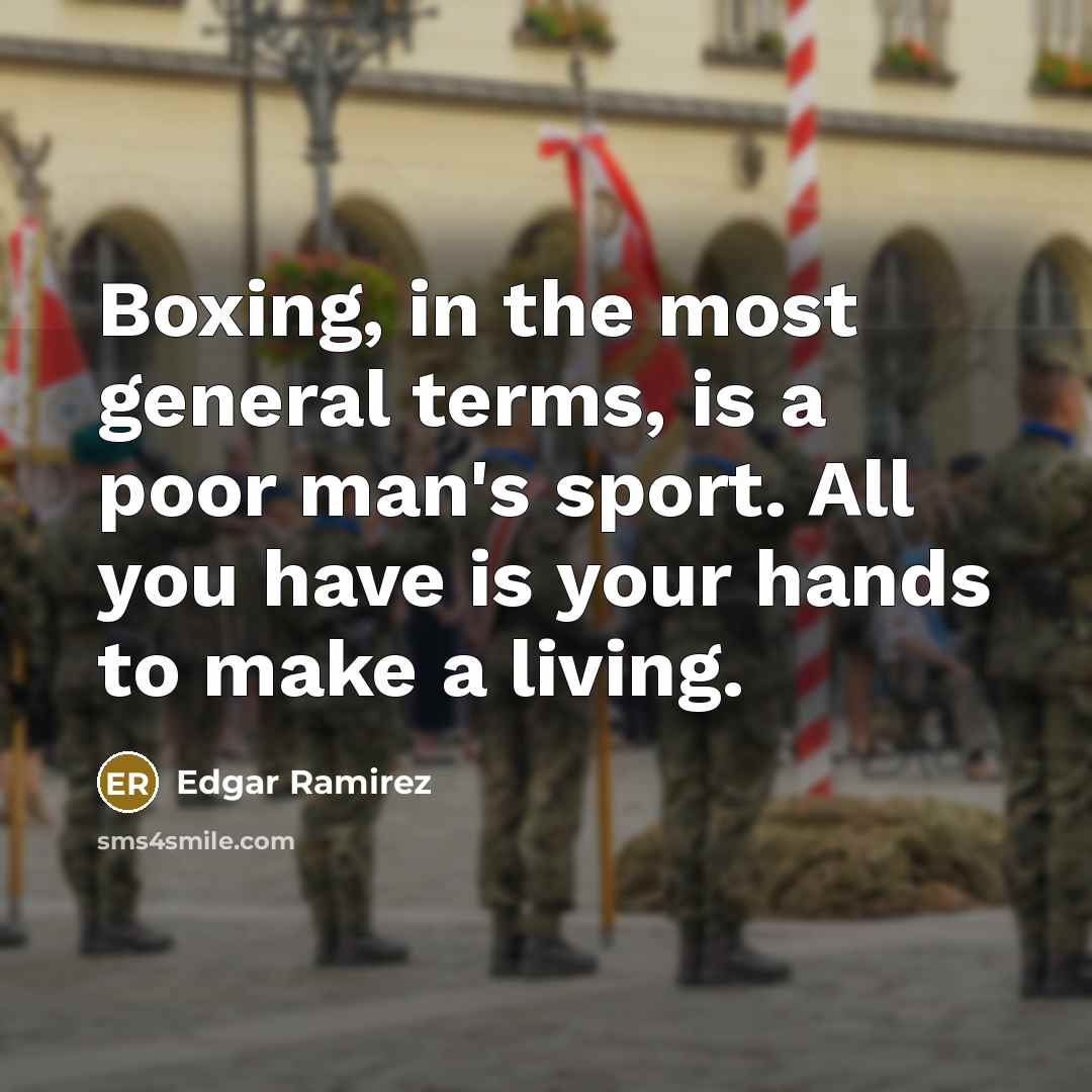 “Boxing, in the most general terms, is a poor man's sport. All you have is your hands to make a living.” quote by Edgar Ramirez