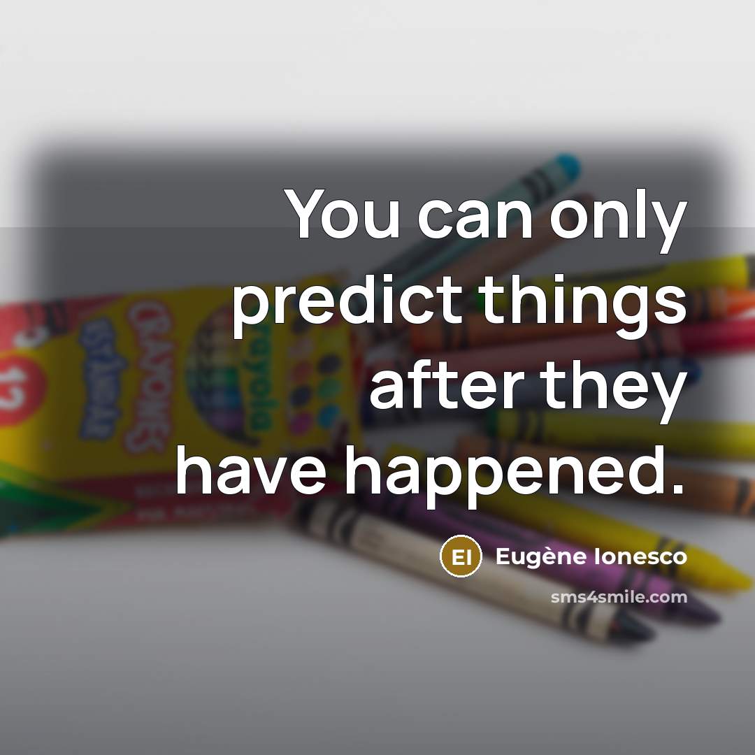“You can only predict things after they have happened.” quote by Eugene Ionesco