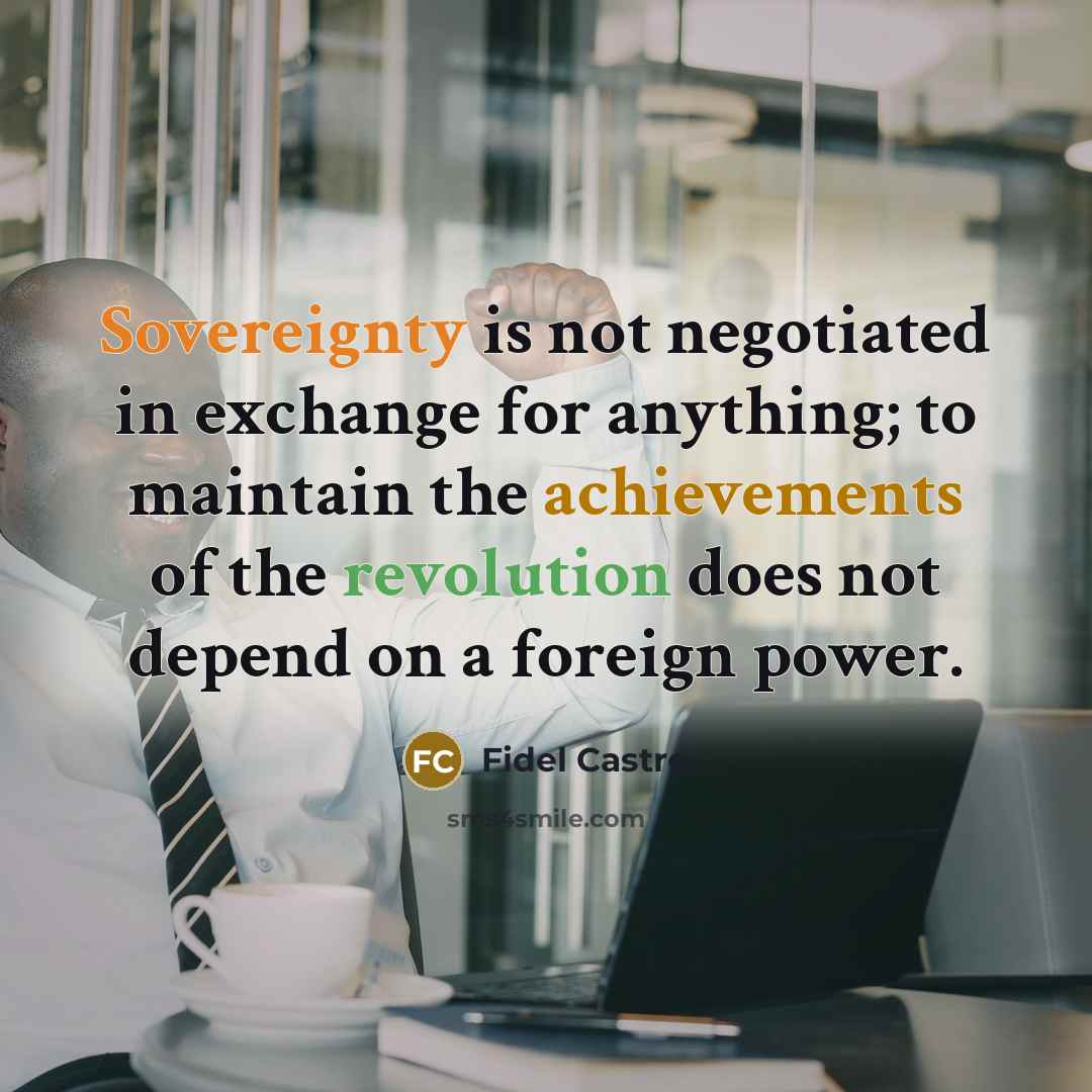 “Sovereignty is not negotiated in exchange for anything; to maintain the achievements of the revolution does not depend on a foreign power.” quote by Fidel Castro
