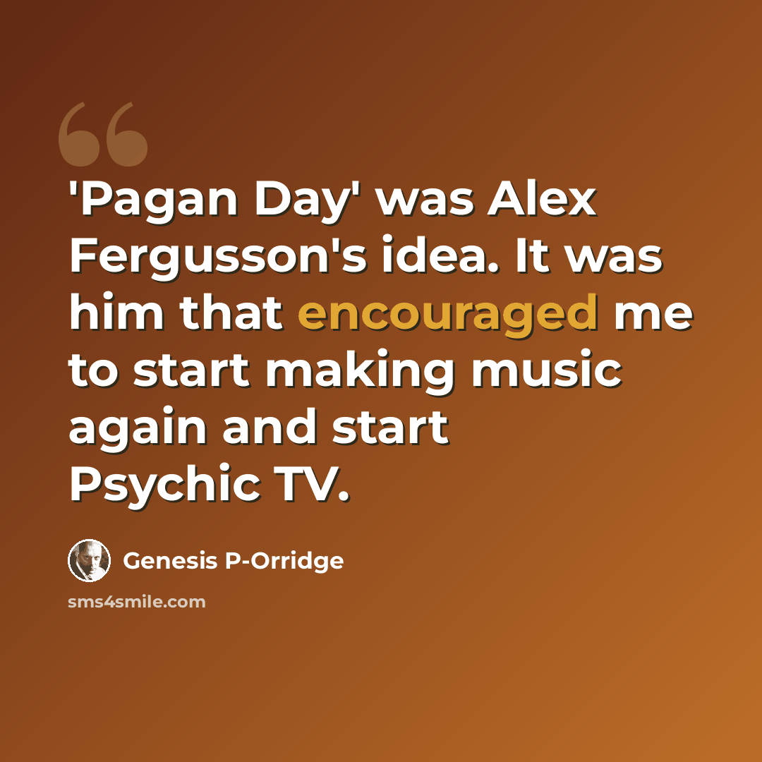 “'Pagan Day' was Alex Fergusson's idea. It was him that encouraged me to start making music again and start Psychic TV.” quote by Genesis P-Orridge