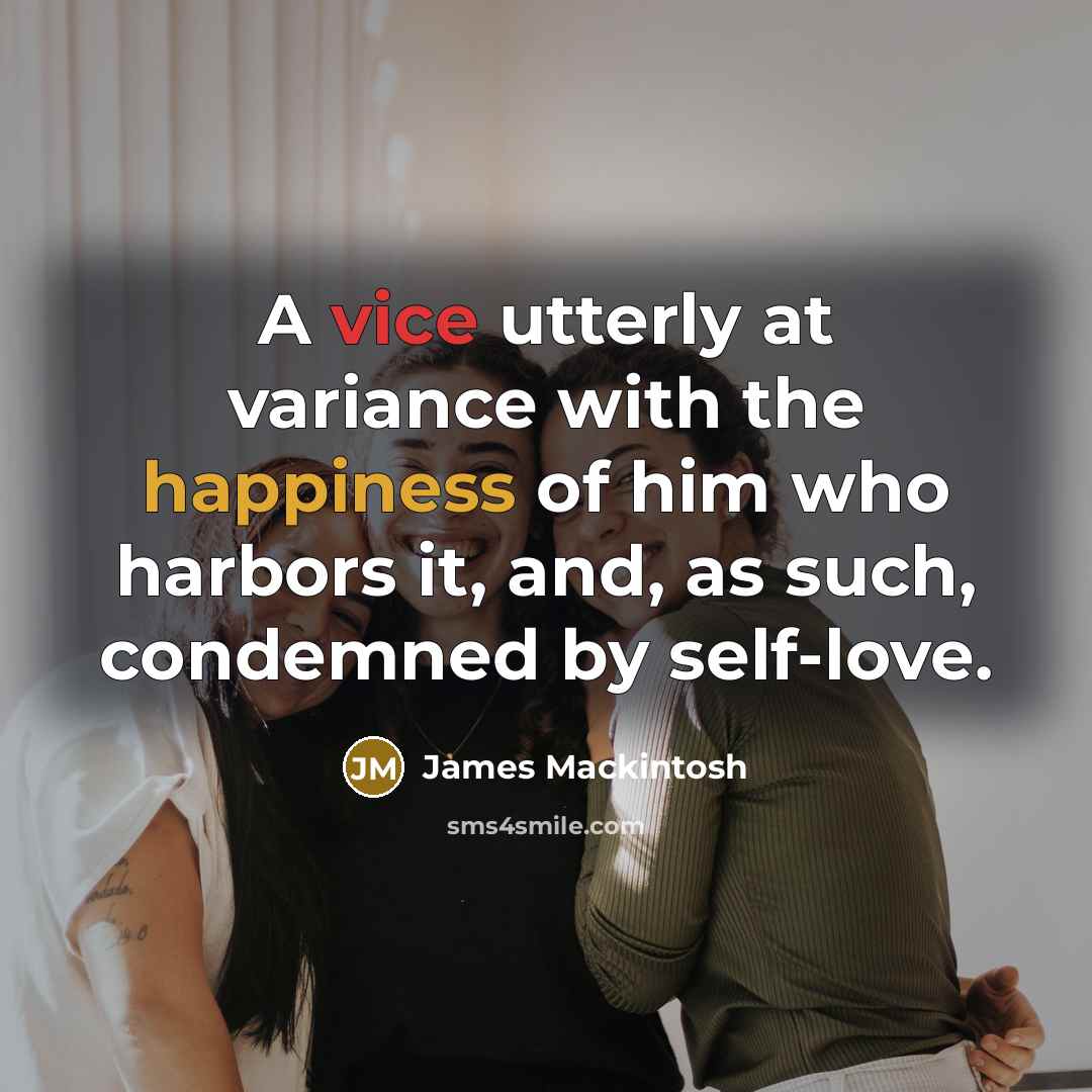 “A vice utterly at variance with the happiness of him who harbors it, and, as such, condemned by self-love.” quote by James Mackintosh