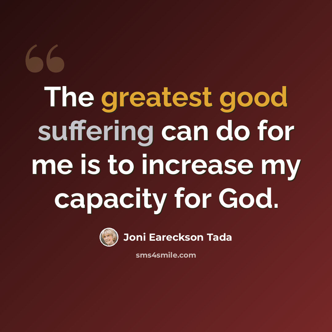 “The greatest good suffering can do for me is to increase my capacity for God.” quote by Joni Eareckson Tada