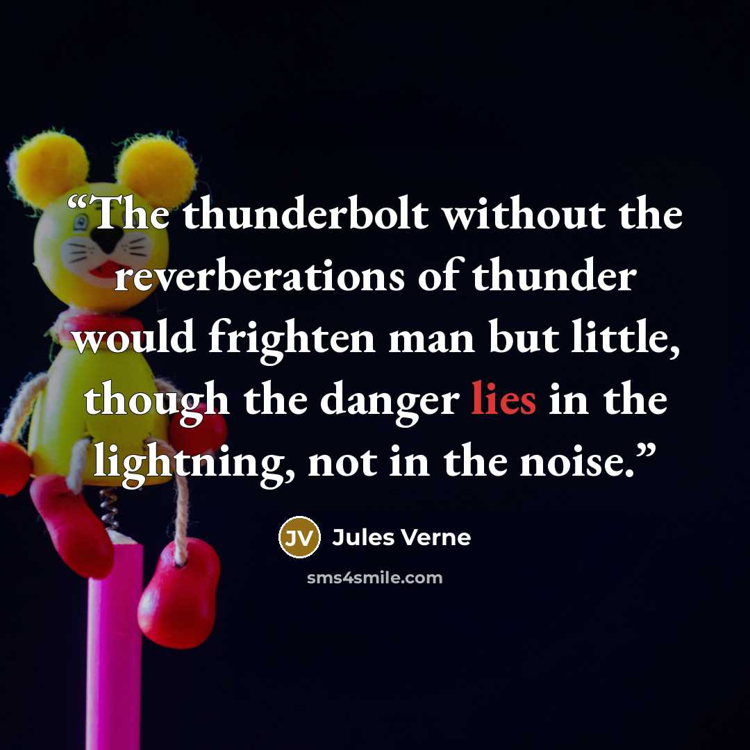 “The thunderbolt without the reverberations of thunder would frighten man but little, though the danger lies in the lightning, not in the noise.” quote by Jules Verne