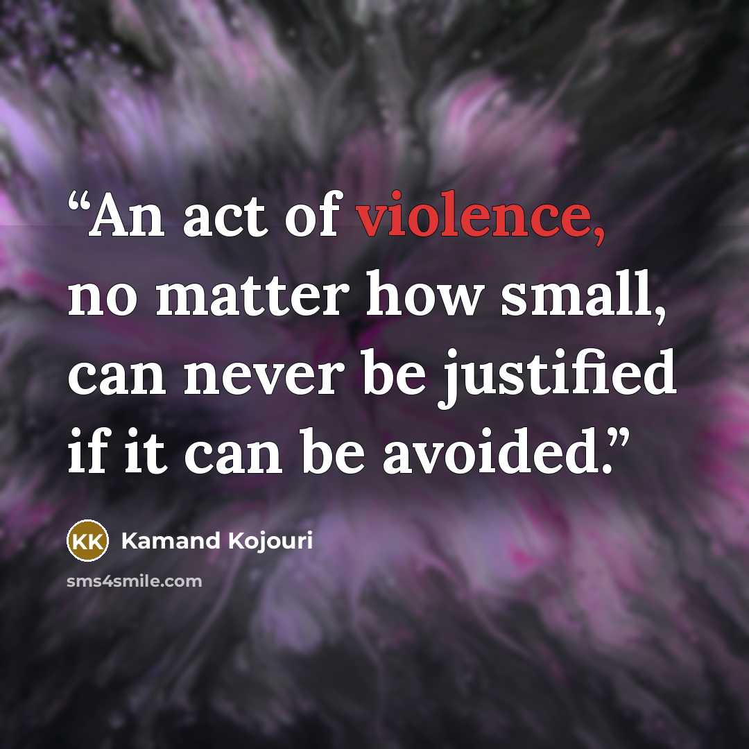 “An act of violence, no matter how small, can never be justified if it can be avoided.” quote by Kamand Kojouri