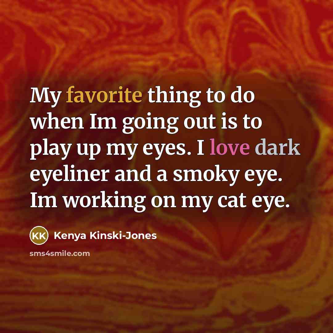 “My favorite thing to do when Im going out is to play up my eyes. I love dark eyeliner and a smoky eye. Im working on my cat eye.” quote by Kenya Kinski-Jones