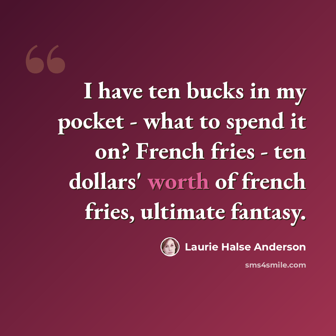“I have ten bucks in my pocket - what to spend it on? French fries - ten dollars' worth of french fries, ultimate fantasy.” quote by Laurie Halse Anderson