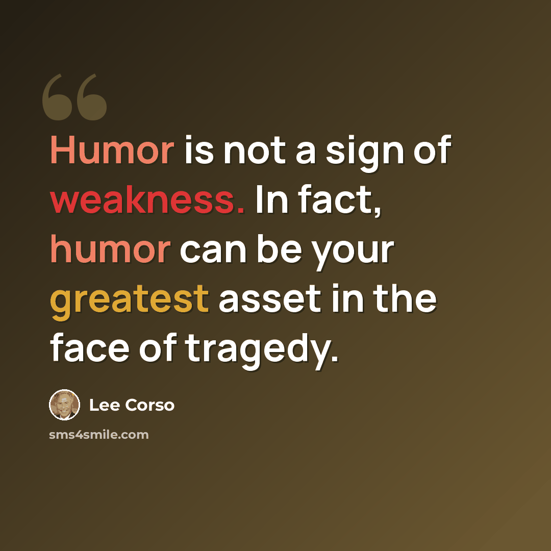 “Humor is not a sign of weakness. In fact, humor can be your greatest asset in the face of tragedy.” quote by Lee Corso