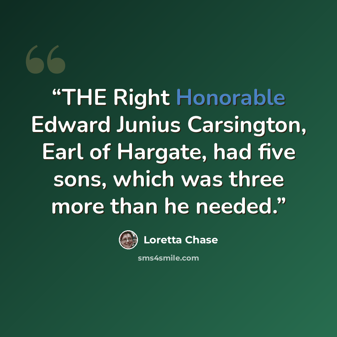 “THE Right Honorable Edward Junius Carsington, Earl of Hargate, had five sons, which was three more than he needed.” quote by Loretta Chase
