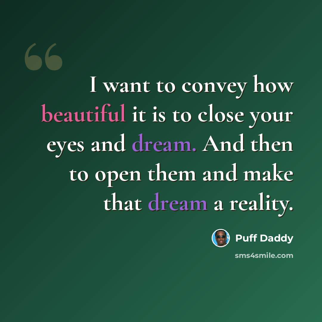“I want to convey how beautiful it is to close your eyes and dream. And then to open them and make that dream a reality.” quote by Puff Daddy