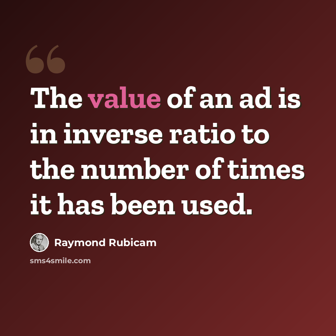 “The value of an ad is in inverse ratio to the number of times it has been used.” quote by Raymond Rubicam