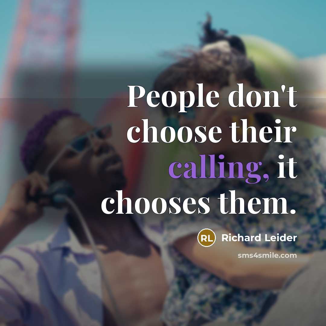 “People don't choose their calling, it chooses them.” quote by Richard Leider