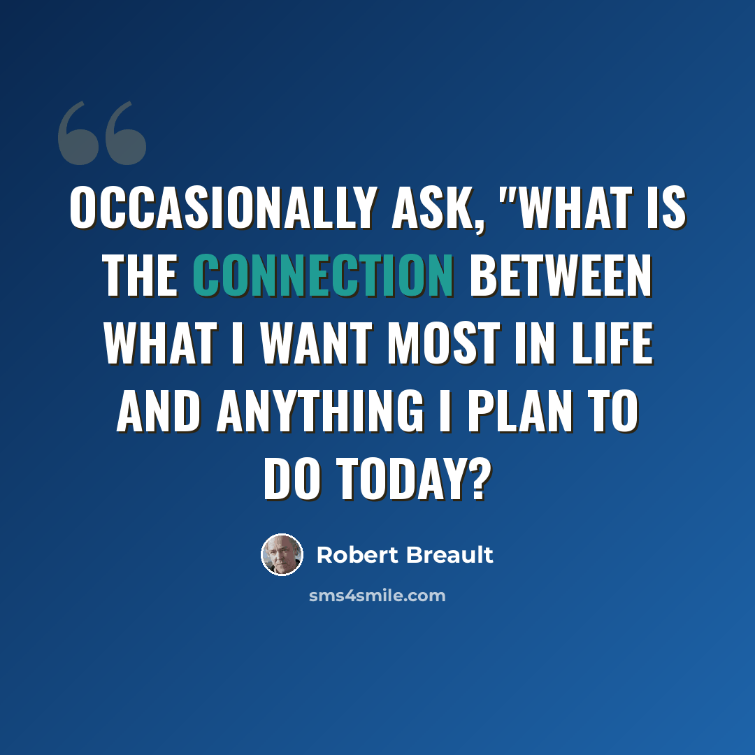 “Occasionally ask, "What is the connection between what I want most in life and anything I plan to do today?” quote by Robert Breault