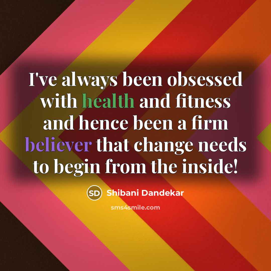 “I've always been obsessed with health and fitness and hence been a firm believer that change needs to begin from the inside!” quote by Shibani Dandekar
