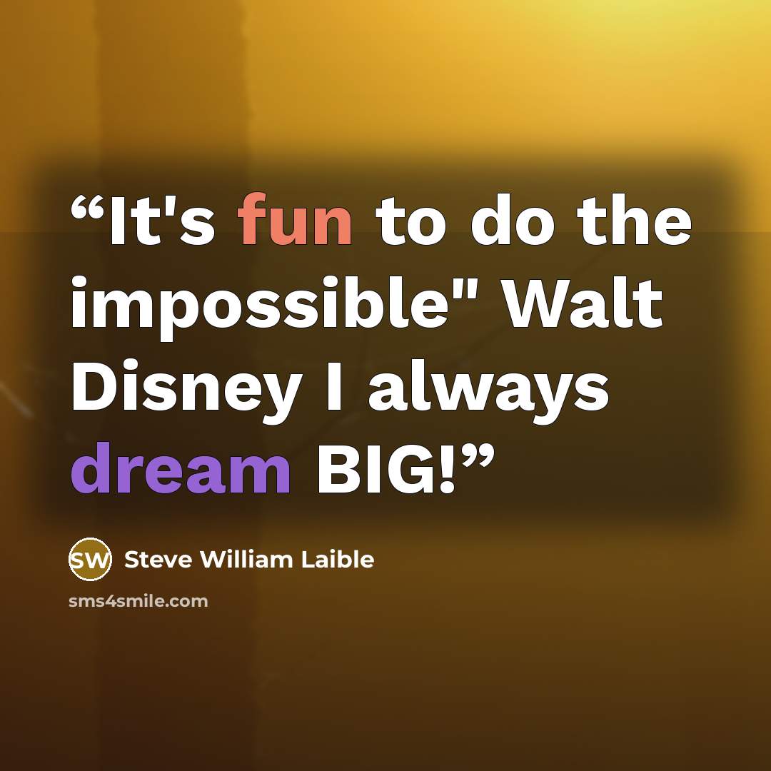 “It's fun to do the impossible" Walt Disney I always dream BIG!” quote by Steve William Laible