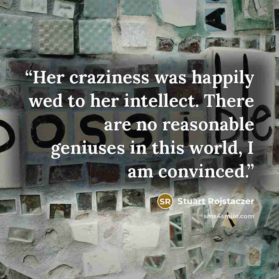 “Her craziness was happily wed to her intellect. There are no reasonable geniuses in this world, I am convinced.” quote by Stuart Rojstaczer