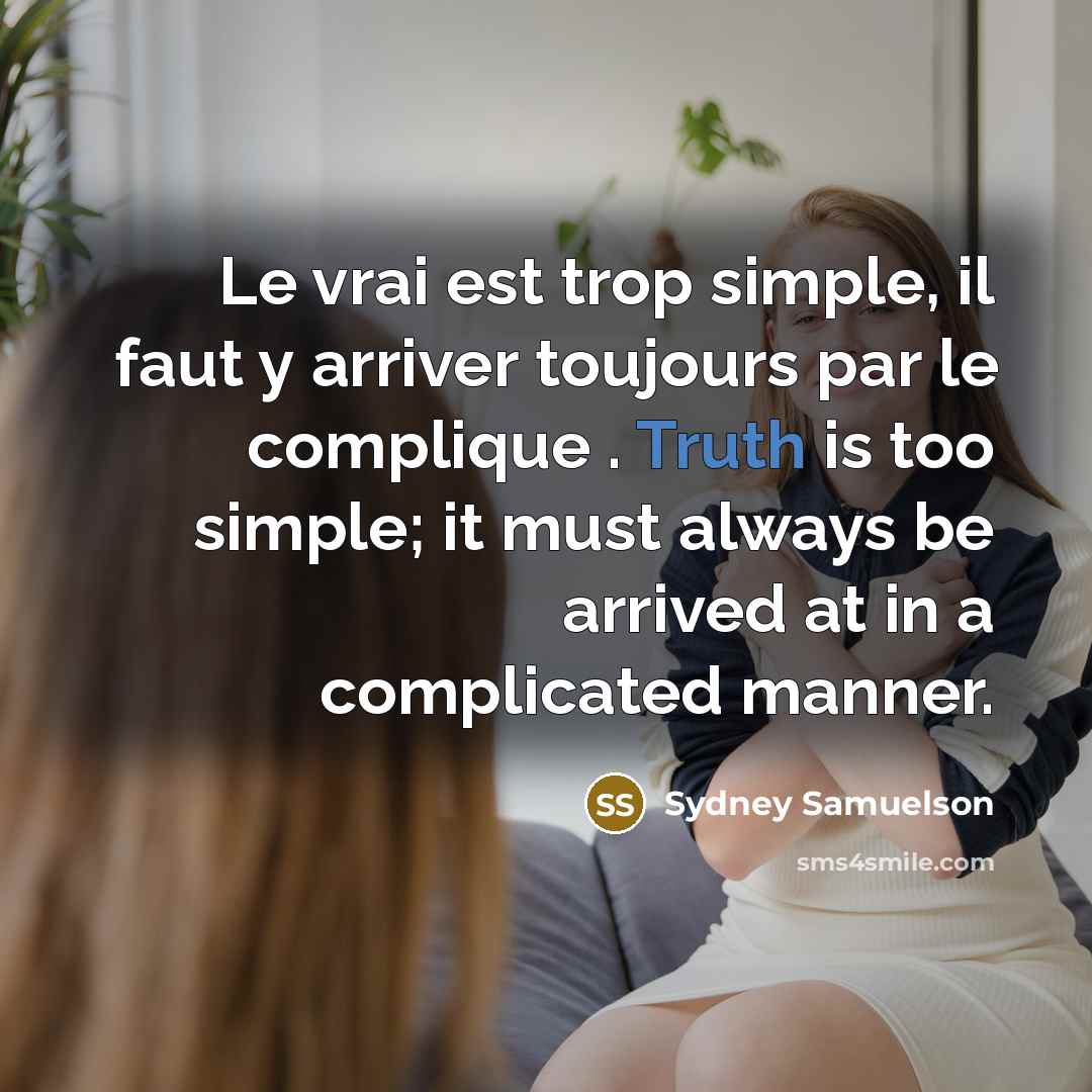“Le vrai est trop simple, il faut y arriver toujours par le complique . Truth is too simple; it must always be arrived at in a complicated manner.” quote by Sydney Samuelson