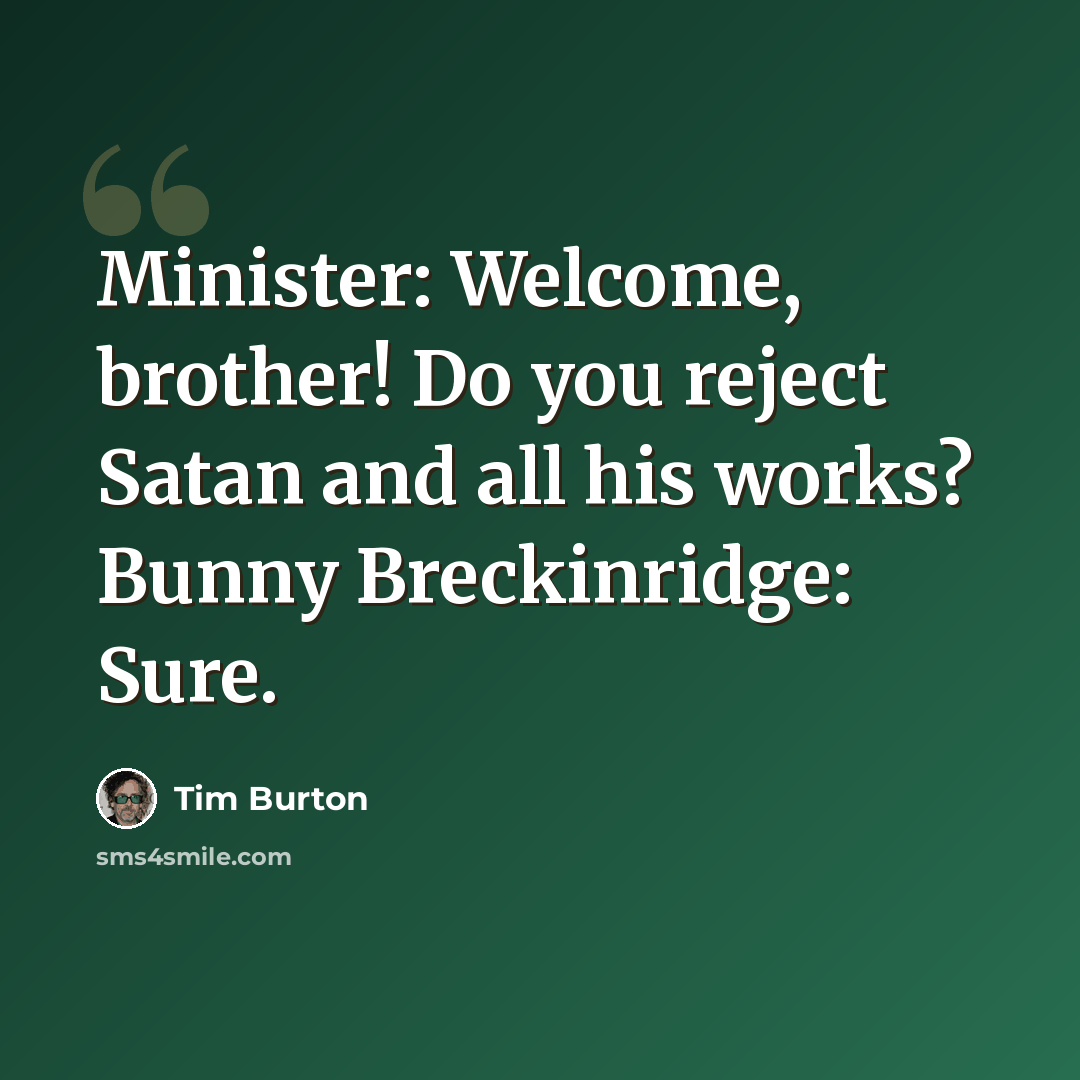 “Minister: Welcome, brother! Do you reject Satan and all his works? Bunny Breckinridge: Sure.” quote by Tim Burton