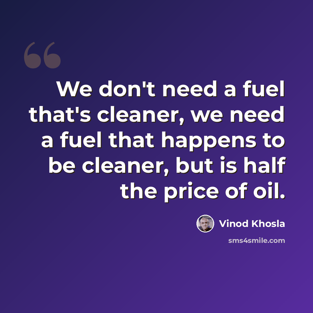 “We don't need a fuel that's cleaner, we need a fuel that happens to be cleaner, but is half the price of oil.” quote by Vinod Khosla