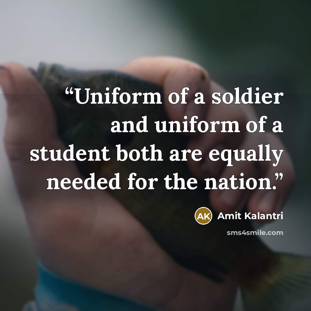 “Uniform of a soldier and uniform of a student both are equally needed for the nation.” quote by Amit Kalantri