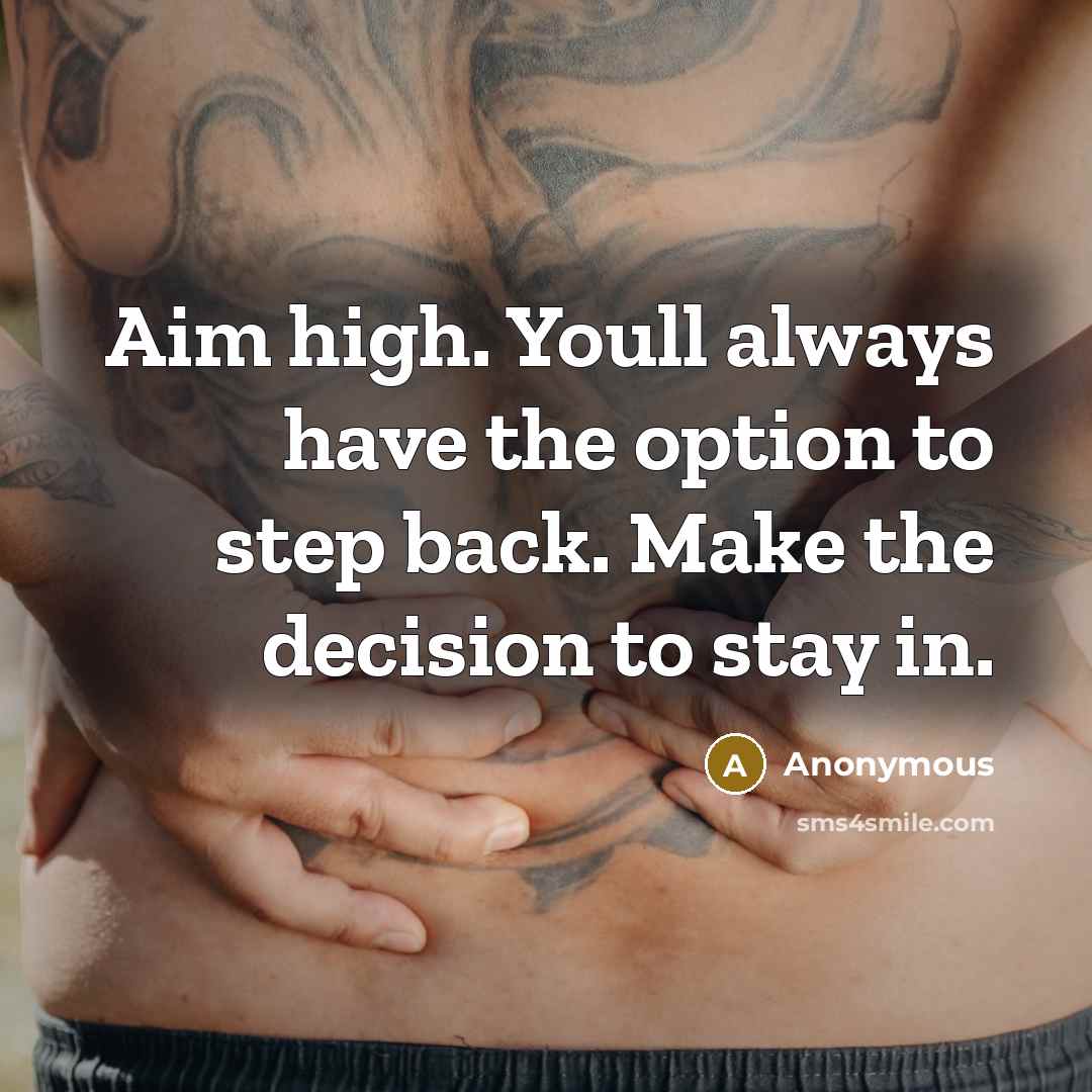 “Aim high. Youll always have the option to step back. Make the decision to stay in.” quote by Anonymous