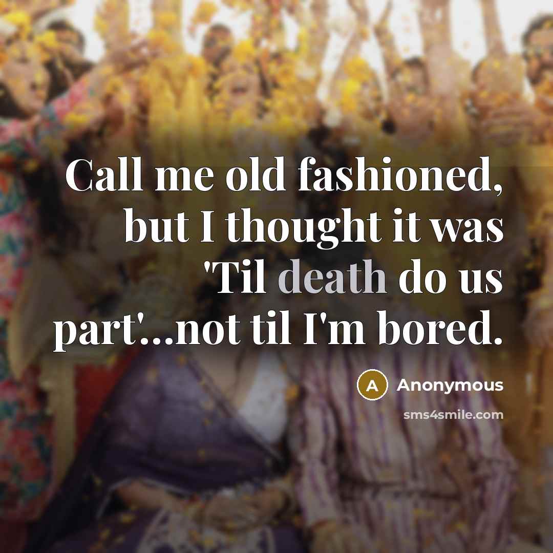 “Call me old fashioned, but I thought it was 'Til death do us part'…not til I'm bored.” quote by Anonymous