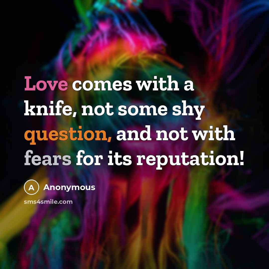 “Love comes with a knife, not some shy question, and not with fears for its reputation!” quote by Anonymous