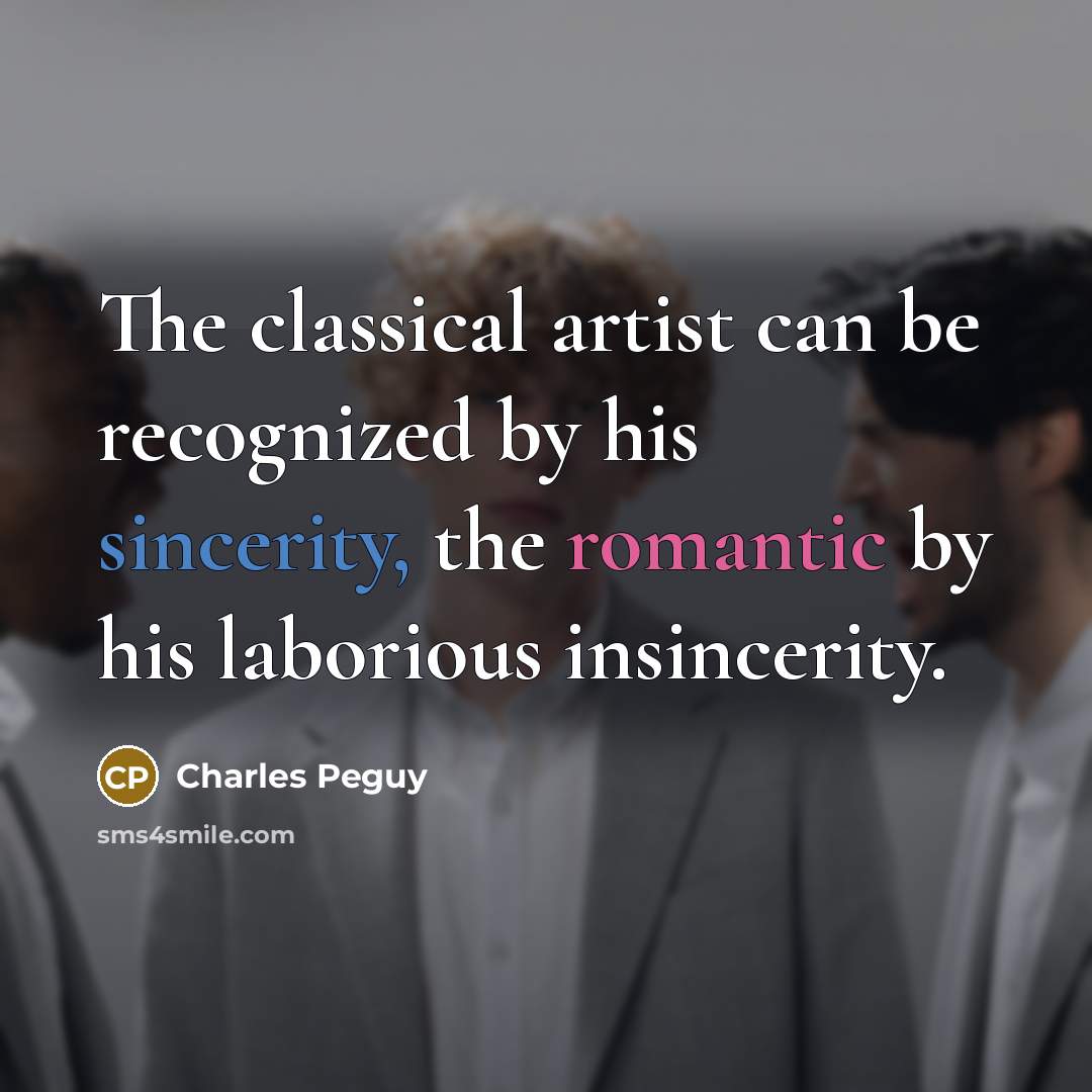 “The classical artist can be recognized by his sincerity, the romantic by his laborious insincerity.” quote by Charles Peguy