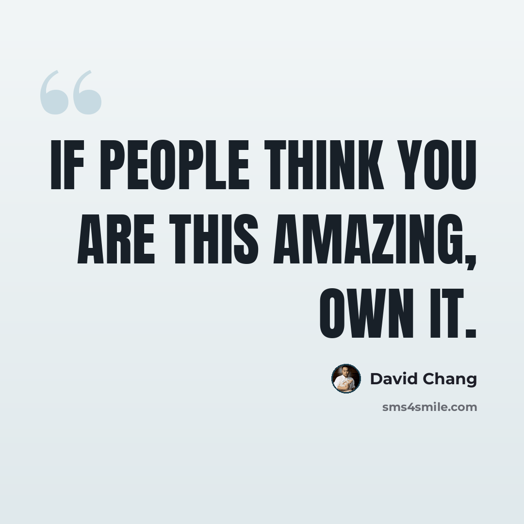 “If people think you are this amazing, own it.” quote by David Chang
