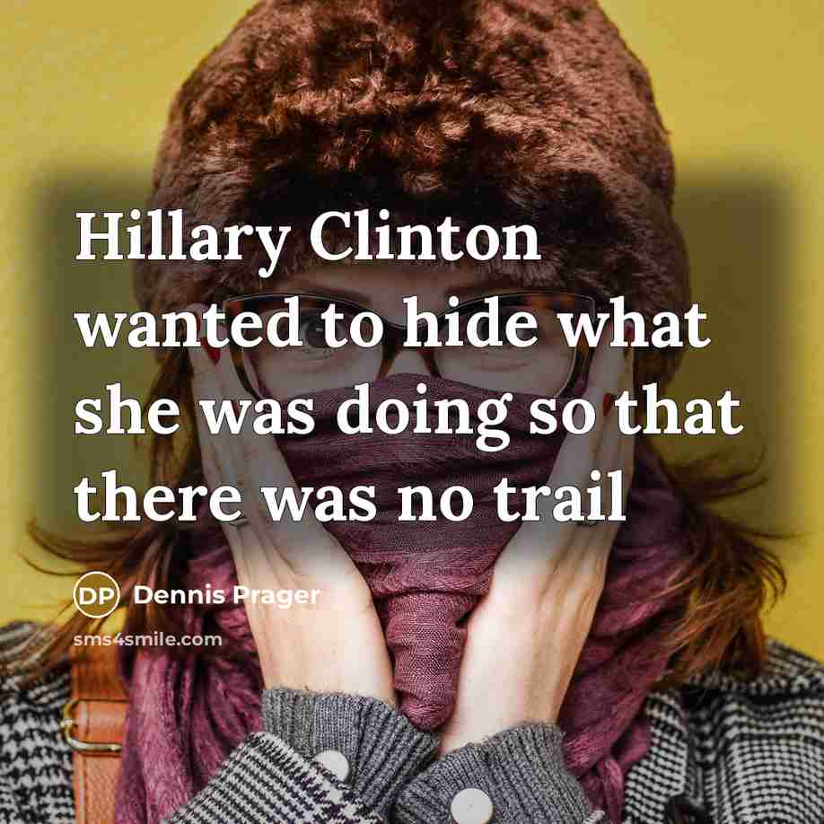 “Hillary Clinton wanted to hide what she was doing so that there was no trail” quote by Dennis Prager