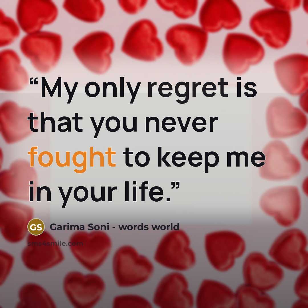 “My only regret is that you never fought to keep me in your life.” quote by Garima Soni - words world