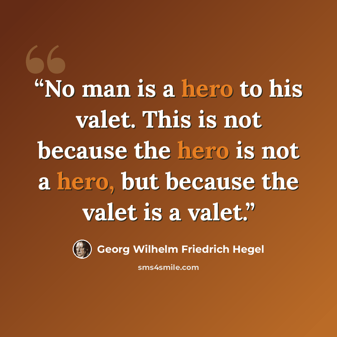 “No man is a hero to his valet. This is not because the hero is not a hero, but because the valet is a valet.” quote by Georg Wilhelm Friedrich Hegel