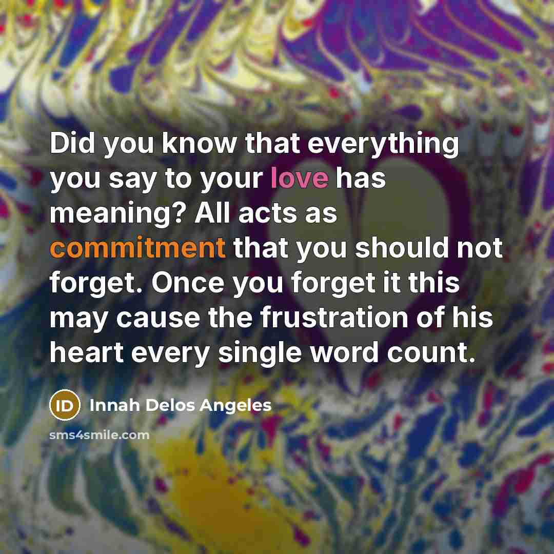 “Did you know that everything you say to your love has meaning? All acts as commitment that you should not forget. Once you forget it this may cause the frustration of his heart every single word count.” quote by Innah Delos Angeles