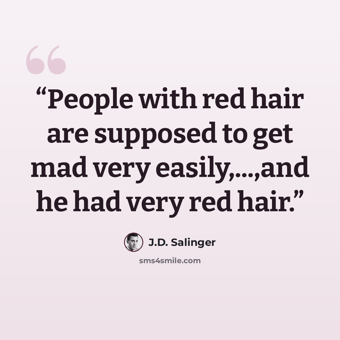 “People with red hair are supposed to get mad very easily,...,and he had very red hair.” quote by J.D. Salinger