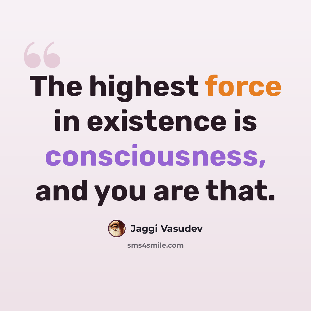 “The highest force in existence is consciousness, and you are that.” quote by Jaggi Vasudev