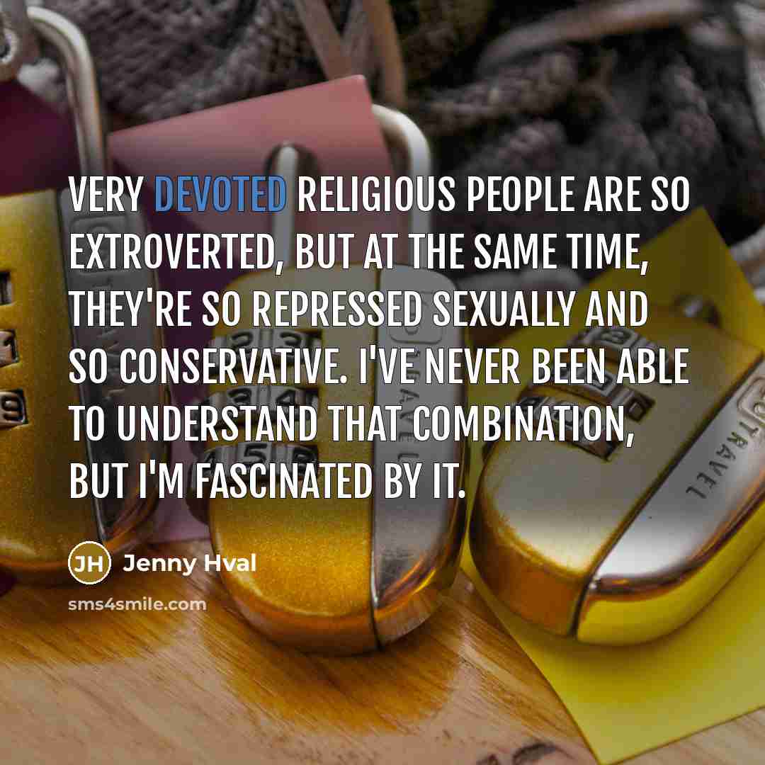 “Very devoted religious people are so extroverted, but at the same time, they're so repressed sexually and so conservative. I've never been able to understand that combination, but I'm fascinated by it.” quote by Jenny Hval