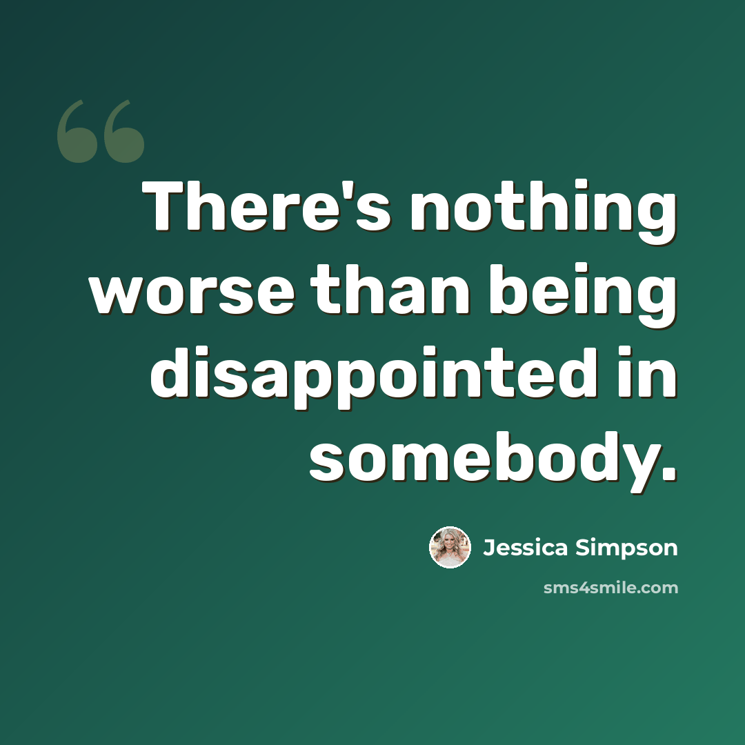 “There's nothing worse than being disappointed in somebody.” quote by Jessica Simpson