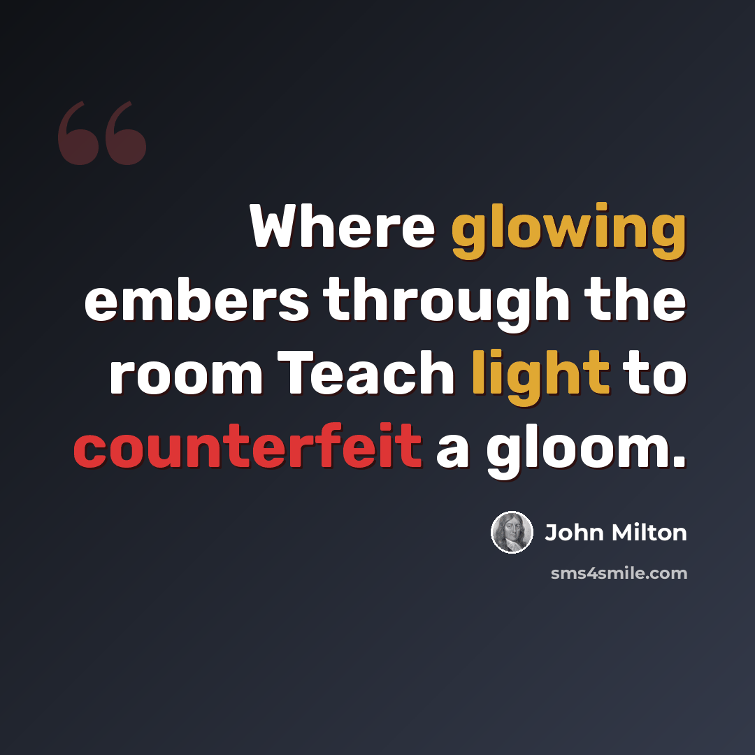 “Where glowing embers through the room Teach light to counterfeit a gloom.” quote by John Milton