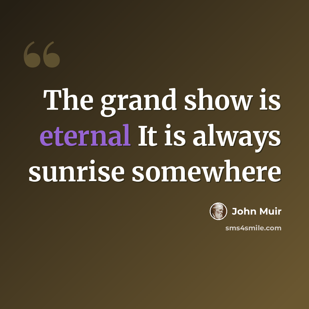 “The grand show is eternal It is always sunrise somewhere” quote by John Muir