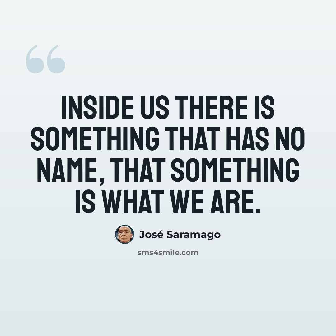 “Inside us there is something that has no name, that something is what we are.” quote by Jose Saramago