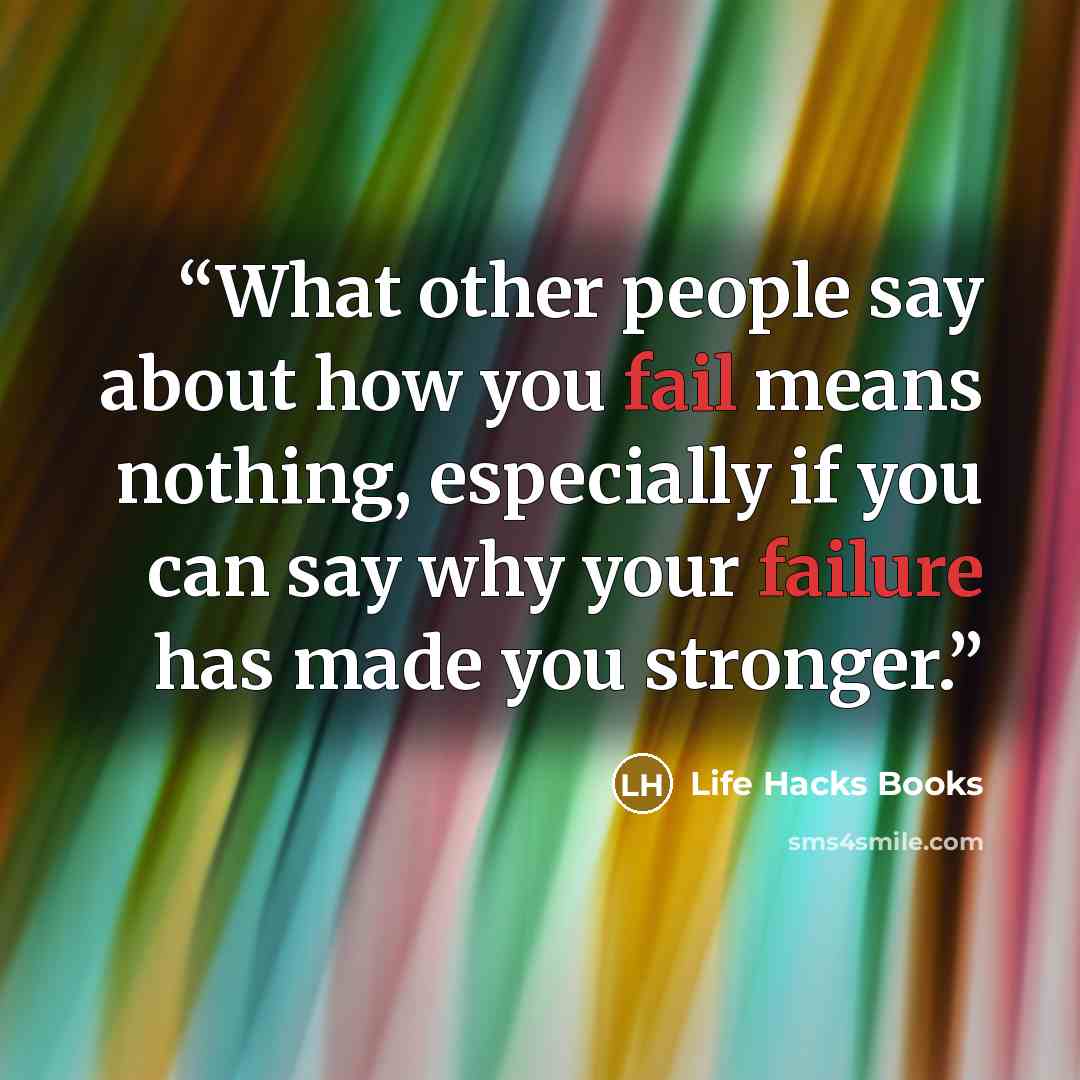 “What other people say about how you fail means nothing, especially if you can say why your failure has made you stronger.” quote by Life Hacks Books