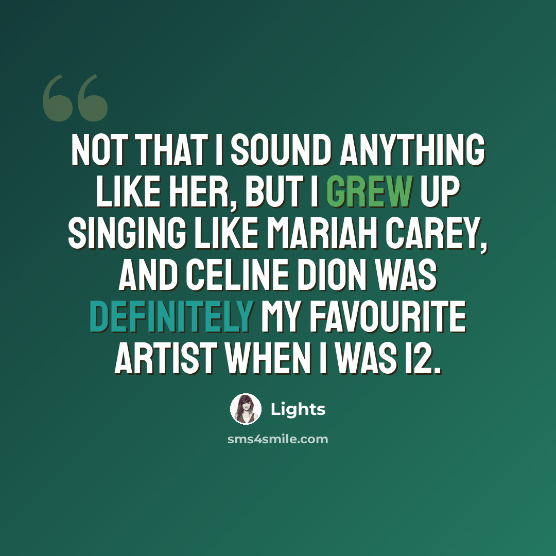 “Not that I sound anything like her, but I grew up singing like Mariah Carey, and Celine Dion was definitely my favourite artist when I was 12.” quote by Lights