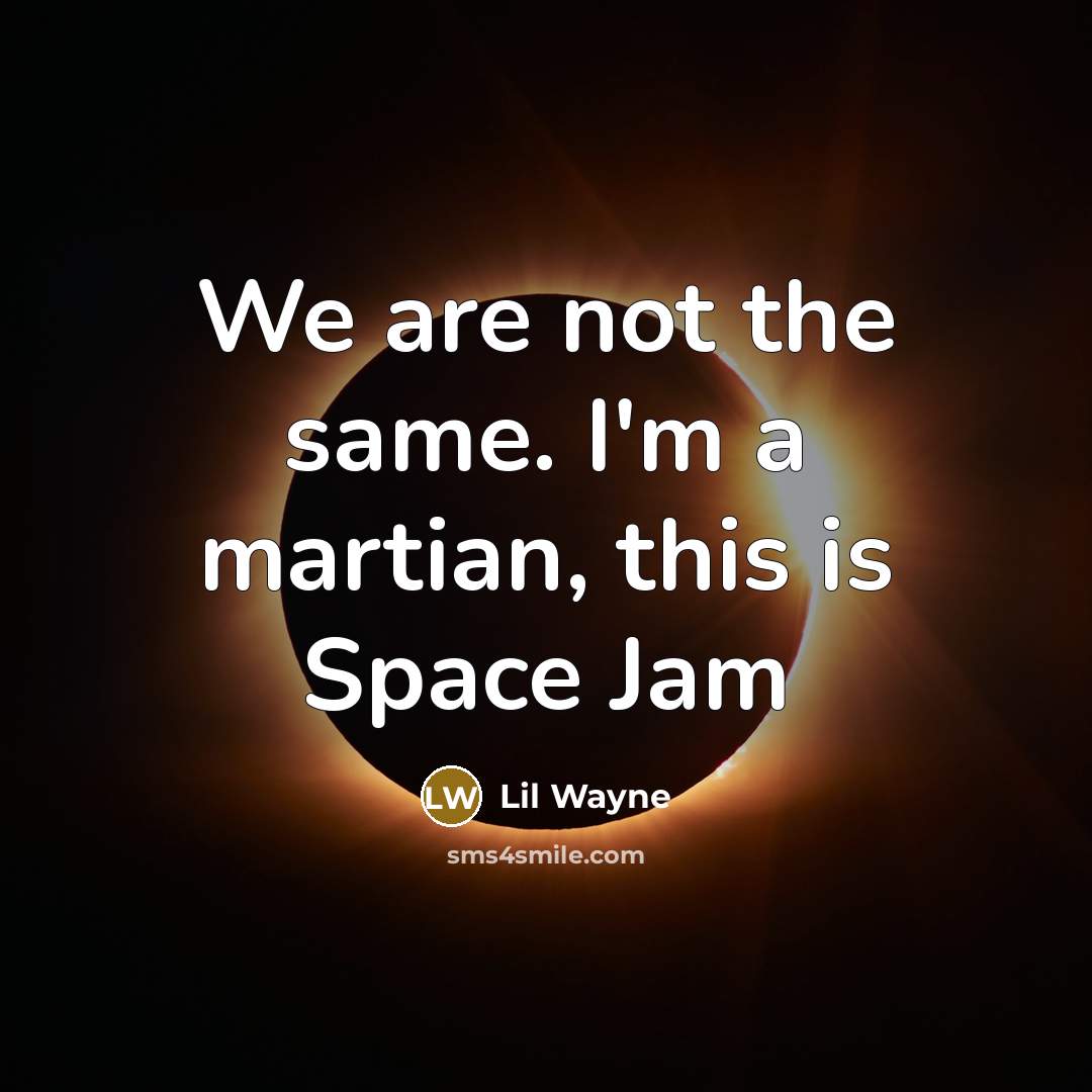 “We are not the same. I'm a martian, this is Space Jam” quote by Lil Wayne