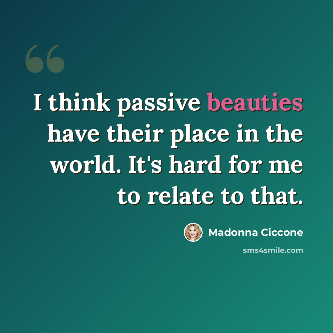 “I think passive beauties have their place in the world. It's hard for me to relate to that.” quote by Madonna Ciccone
