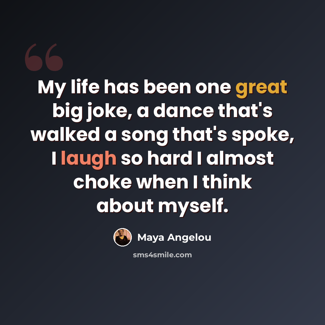 “My life has been one great big joke, a dance that's walked a song that's spoke, I laugh so hard I almost choke when I think about myself.” quote by Maya Angelou