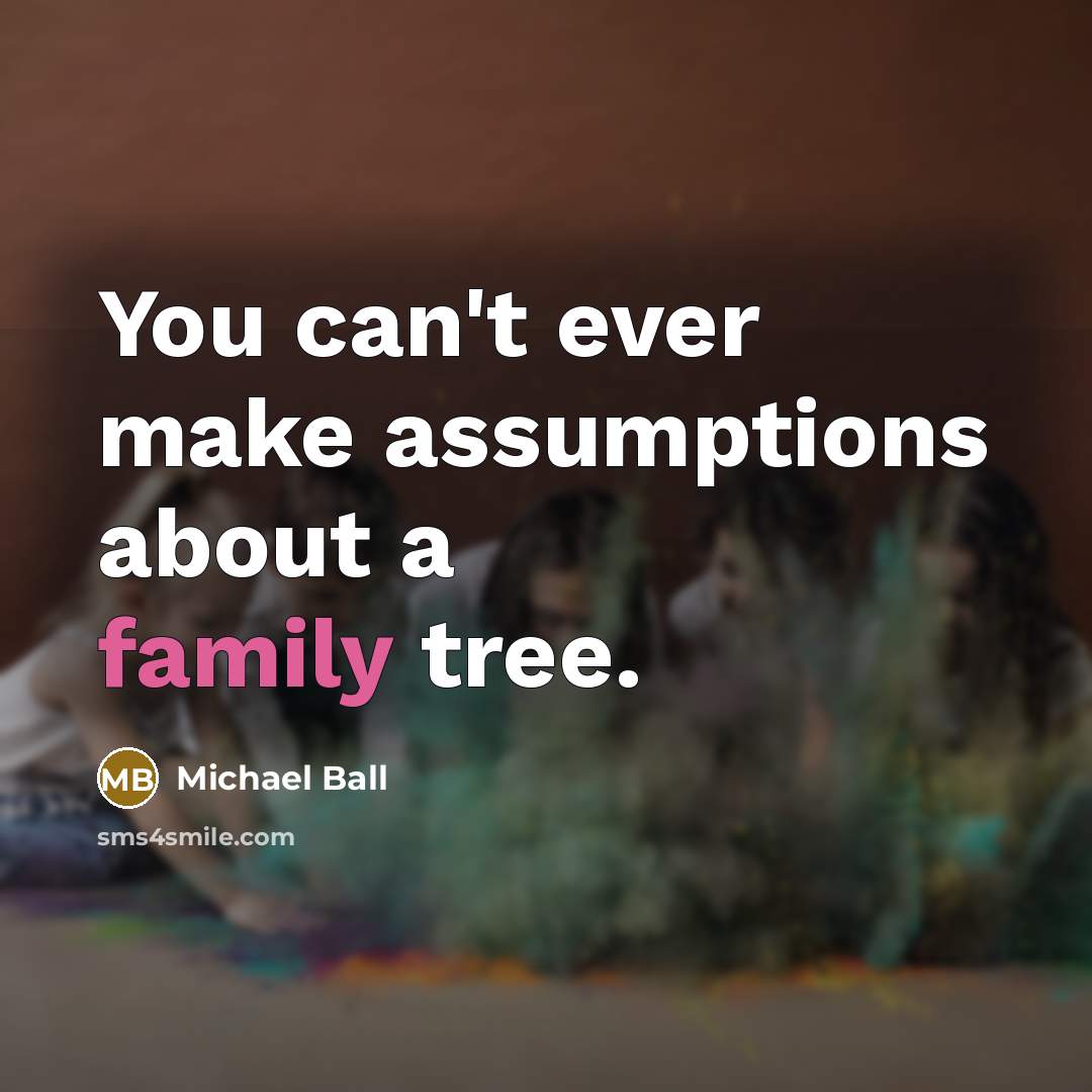 “You can't ever make assumptions about a family tree.” quote by Michael Ball